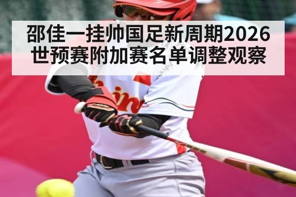 邵佳一挂帅国足新周期2026世预赛附加赛名单调整观察
