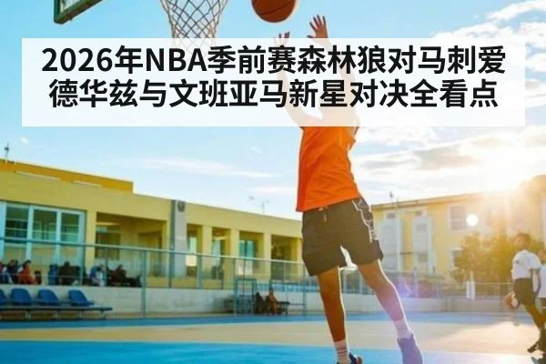 2026年NBA季前赛森林狼对马刺爱德华兹与文班亚马新星对决全看点
