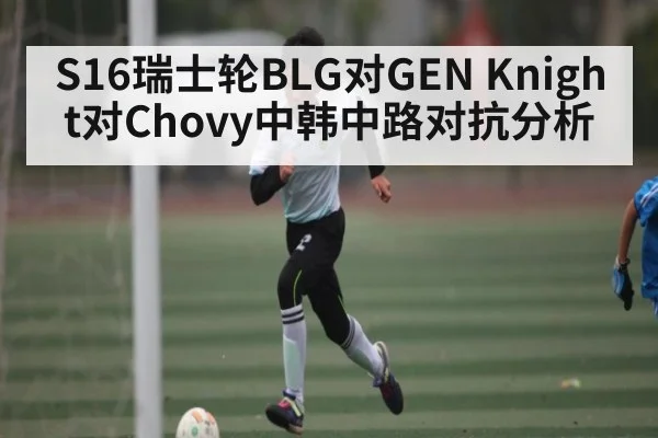 S16瑞士轮BLG对GEN Knight对Chovy中韩中路对抗分析