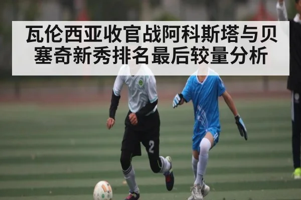 瓦伦西亚收官战阿科斯塔与贝塞奇新秀排名最后较量分析